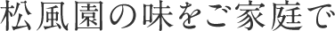 松風園の味をご家庭で